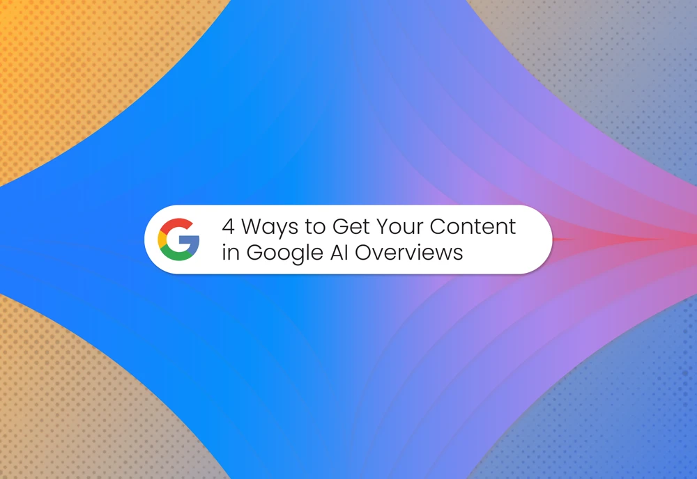 4 Ways to Get Your Content in Google AI Overviews